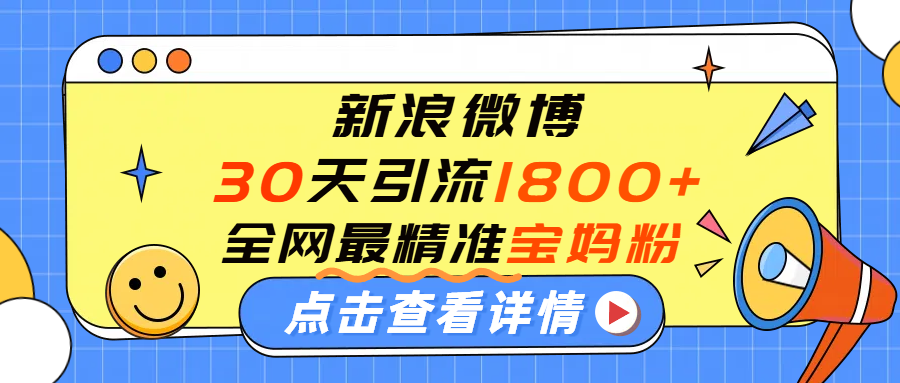 微博30天引流1800+全网最精准“宝妈”！手把手演示！-我要呀资源酷
