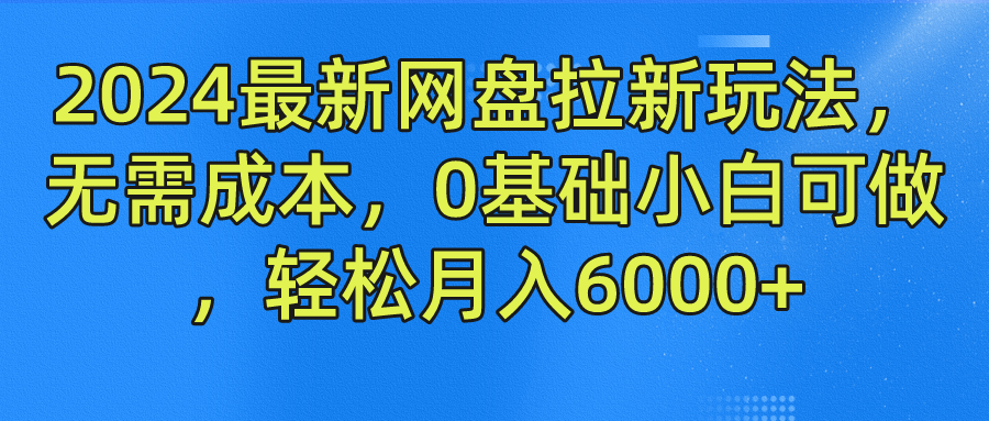 2024最新网盘拉新玩法，无需成本，0基础小白可做，轻松月入6000+-我要呀资源酷