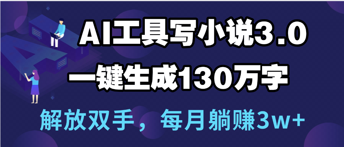 用AI工具写小说3.0，一键生成130万字，解放双手，每月躺赚3w+-我要呀资源酷