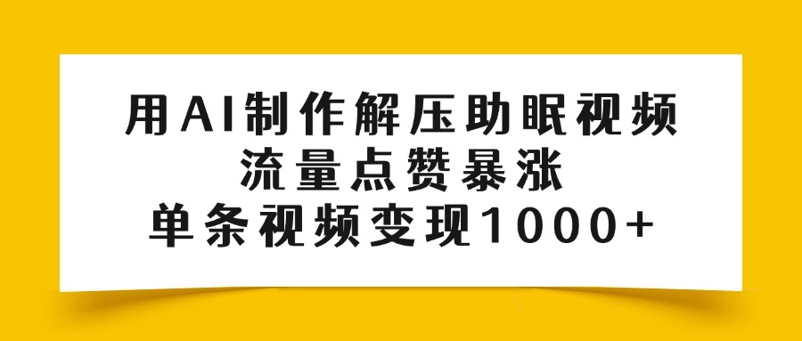 用AI制作解压助眠视频，流量点赞暴涨，单条视频变现1000+-我要呀资源酷