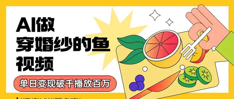 用AI 制作穿婚纱的鱼视频，单日变现1000+，轻松收割百万播放-我要呀资源酷