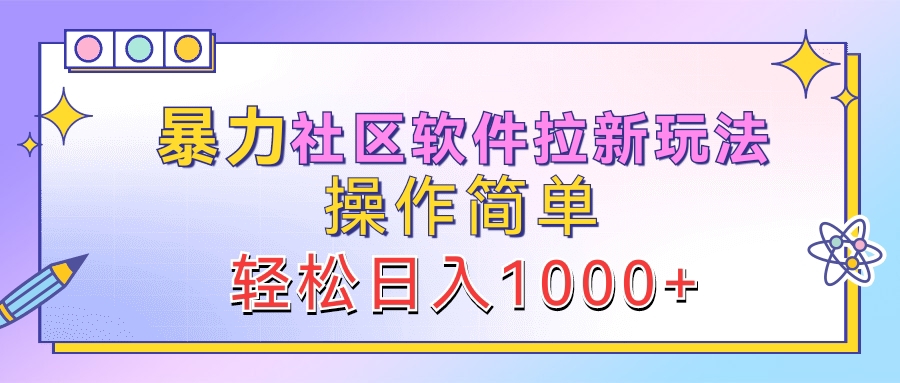 暴力社区软件拉新玩法，操作简单，轻松日入1000+-我要呀资源酷