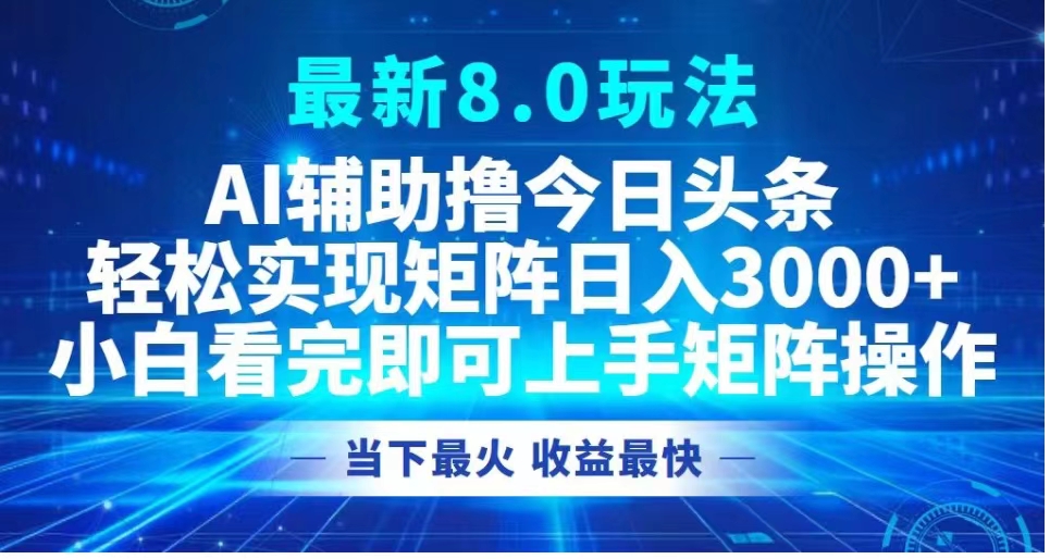 最新8.0玩法 AI辅助撸今日头条轻松实现矩阵日入3000+小白看完即可上手矩阵操作当下最火 收益最快-我要呀资源酷