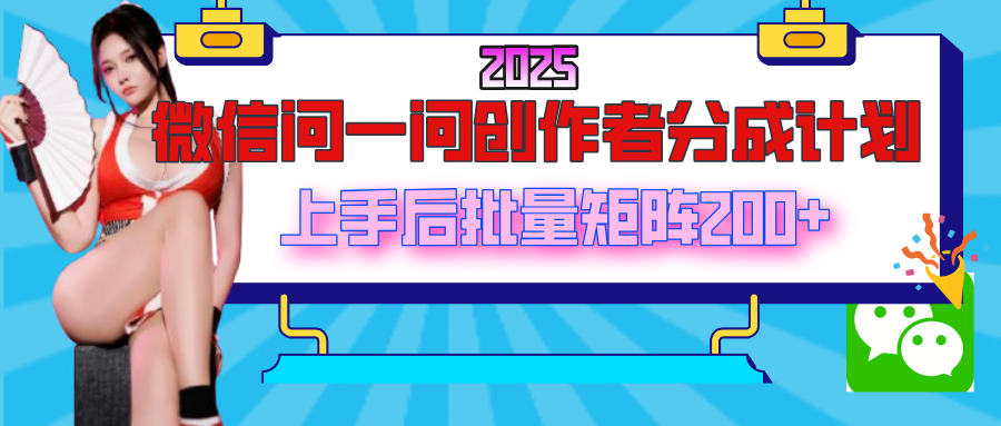 2025最新微信问一问创作者分成计划，上手后批量矩阵日入200+-我要呀资源酷