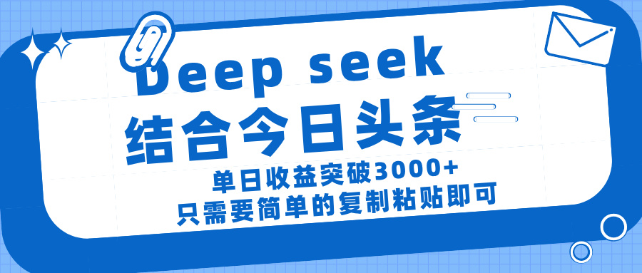 deep seek 结 合今日 头 条， 单 日收 益突破 3000+ ， 只需要 简单 的复制粘贴 即可-我要呀资源酷