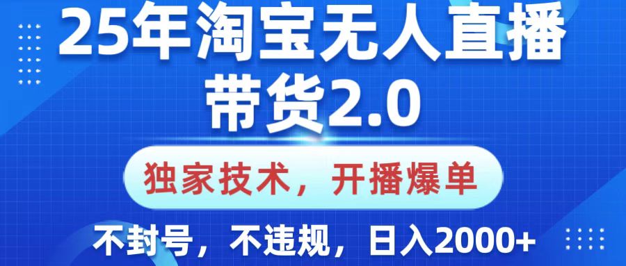25年淘宝无人直播带货2.0，独家技术，开播爆单，纯小白易上手，不封号，不违规，，日入2000+-我要呀资源酷
