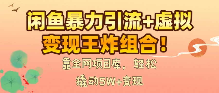 闲鱼暴力引流+虚拟变现王炸组合！靠全网项目库，轻松撬动5W+变现-我要呀资源酷