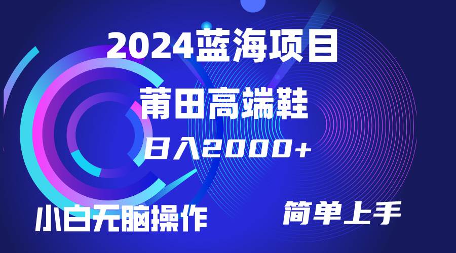 每天两小时日入2000+,卖莆田高端鞋,小白也能轻松掌握,简单无脑操作…-我要呀资源酷