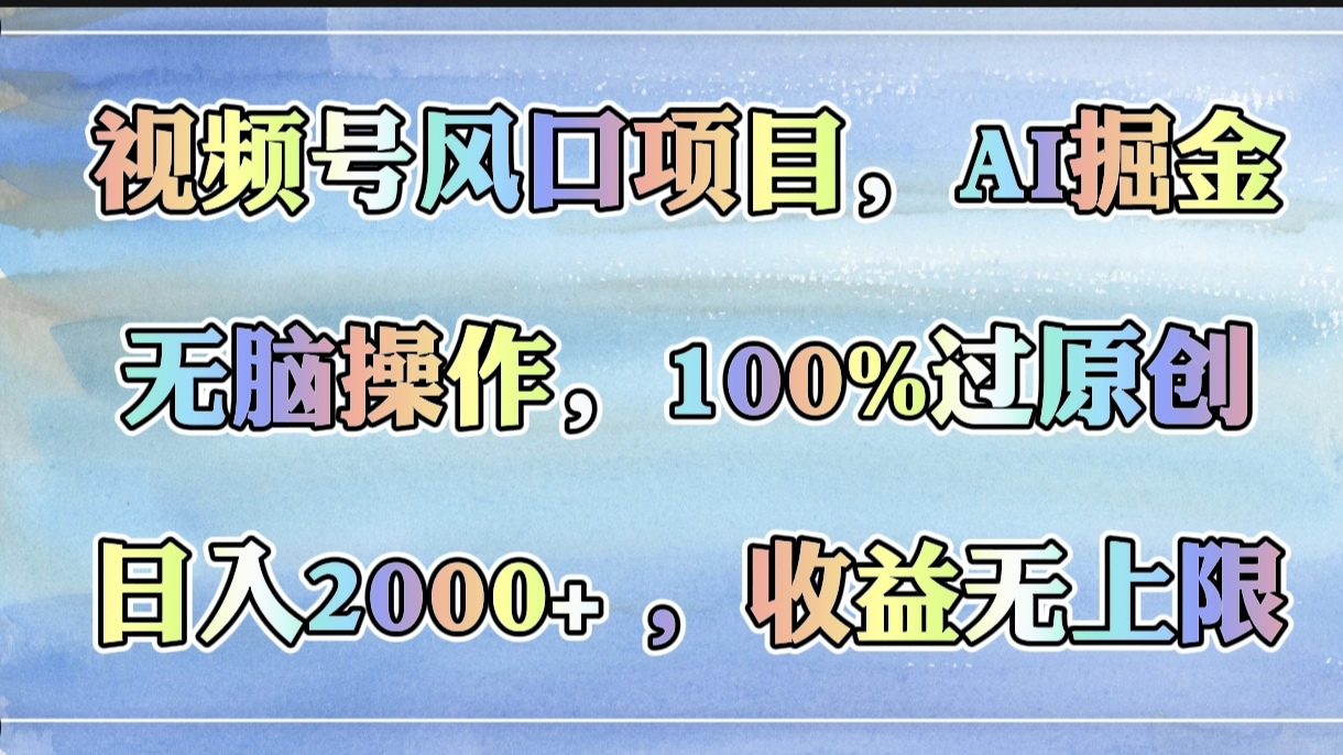 视频号风口项目，AI掘金，无脑操作，100%过原创，日入2000+，收益无上限-我要呀资源酷