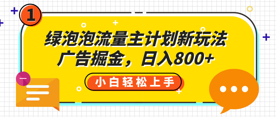 绿泡泡流量主计划新玩法,广告掘金,日入800+-我要呀资源酷