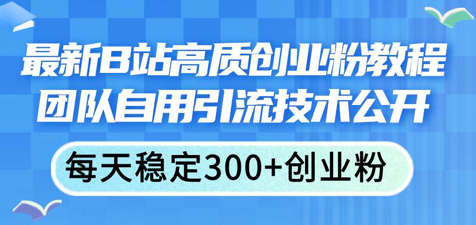 最新B站高质创业粉教程，团队自用引流技术公开-我要呀资源酷