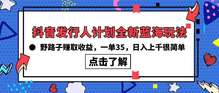 抖音发行人计划全新蓝海玩法，野路子赚取收益，一单35，日入上千很简单!-我要呀资源酷