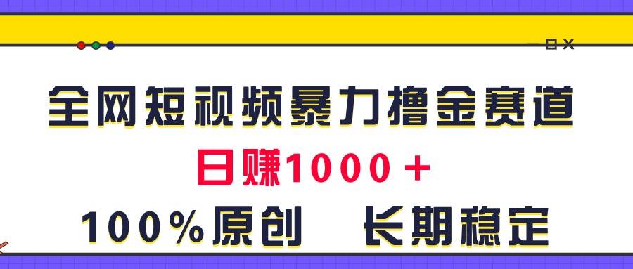 全网短视频暴力撸金赛道，日入1000＋！原创玩法，长期稳定-我要呀资源酷