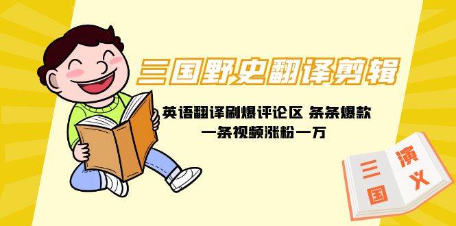 三国野史翻译剪辑 英语翻译刷爆评论区 条条爆款一条视频涨粉1w+附888G素材-我要呀资源酷