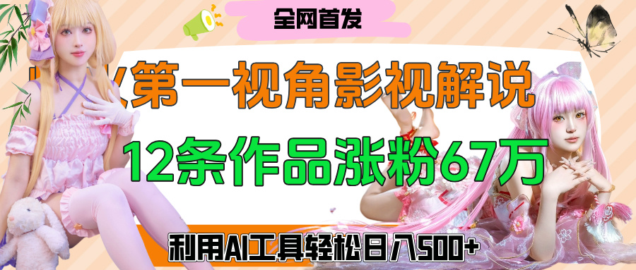 爆火第一人称视角影视解说,12条作品涨粉67万,巧用AI工具,轻松日入500+-我要呀资源酷