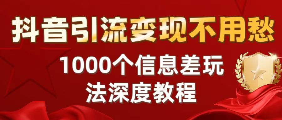 抖音引流变现不用愁：1000个信息差玩法深度教程-我要呀资源酷