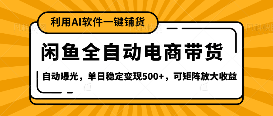 【闲鱼全自动电商带货】全新升级玩法,单日稳定变现500+,可矩阵放大收益-我要呀资源酷