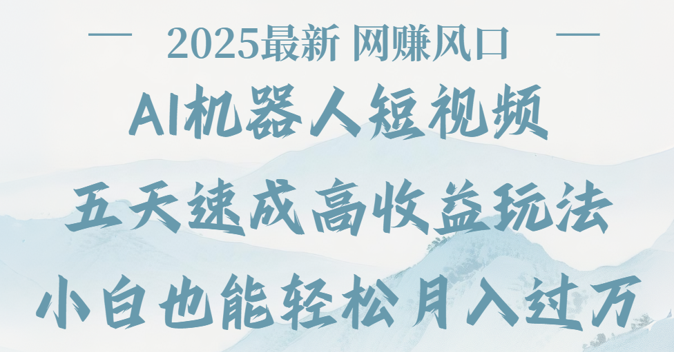2025最新Ai 机器人短视频，网赚变现风口，五天速成高收益玩法，小白轻松月入过万-我要呀资源酷