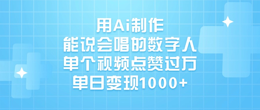 用Ai制作能说会唱的数字人，单个视频点赞过万，单日变现1000+-我要呀资源酷