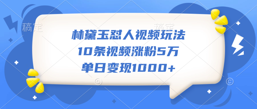 林黛玉怼人视频玩法，10条视频涨粉5万，单日变现1000+-我要呀资源酷