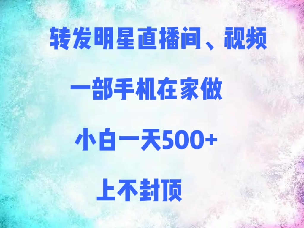 转发明星直播间、视频,一部手机在家做,小白一天500+,上不封顶-我要呀资源酷