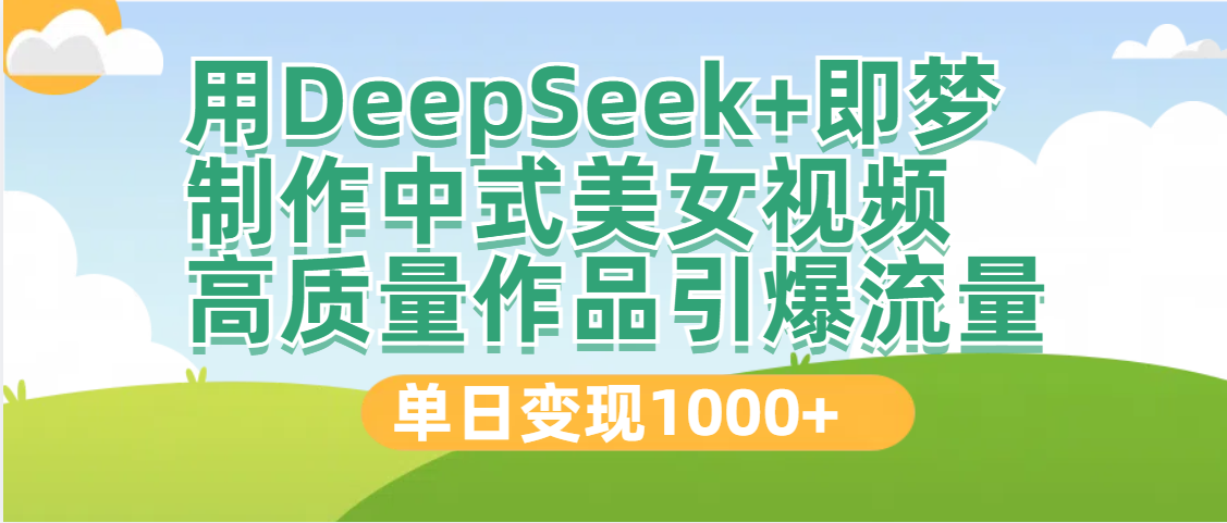 DeepSeek+即梦制作中式美女视频，高质量作品引爆流量，单日变现1000+-我要呀资源酷