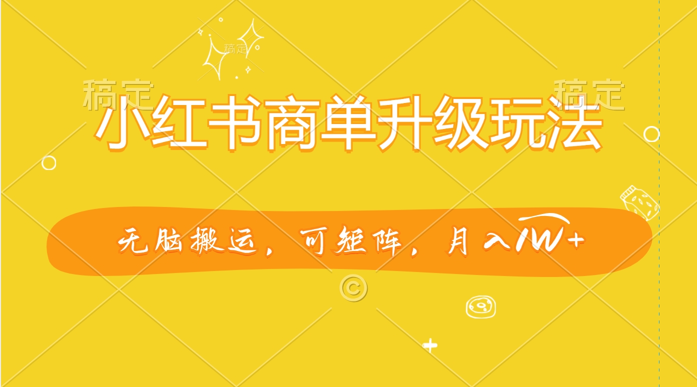 小红书商单升级玩法，无脑搬运，可矩阵，月入1W+-我要呀资源酷
