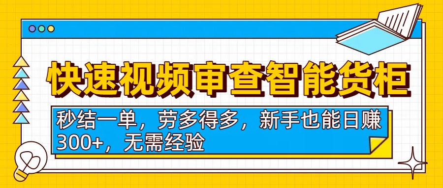 快速视频审查智能货柜，秒结一单，劳多得多，新手也能日赚300+，无需经验-我要呀资源酷