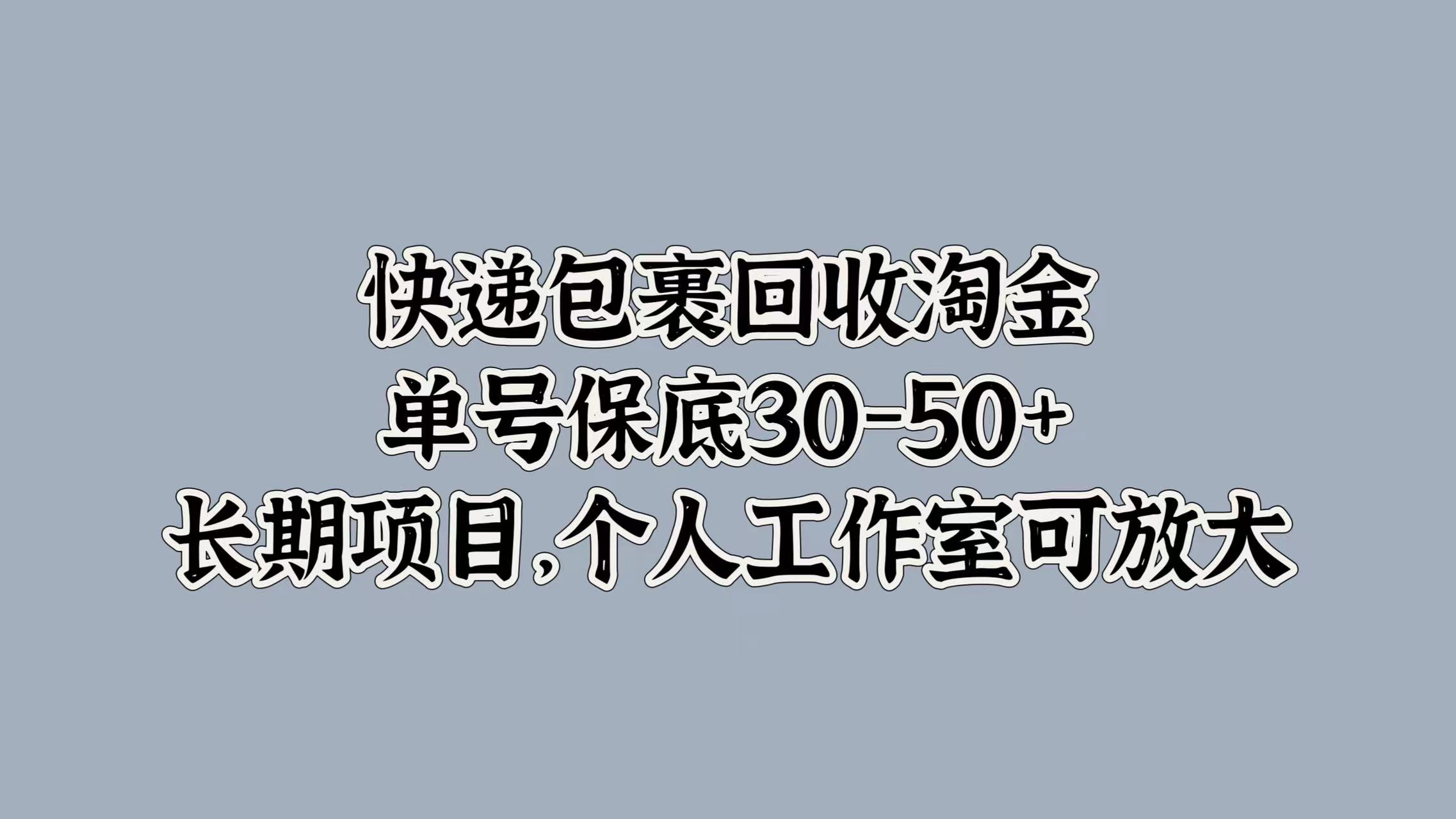 快递包裹回收淘金，单号保底30-50+，长期项目！个人工作室可放大-我要呀资源酷