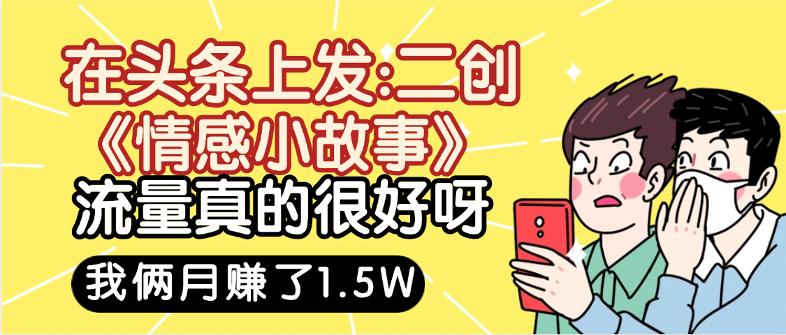 惊叹!在头条上发:二创《情感小故事》流量超级爆,我俩月单号赚了1.5W,熟悉后可以多账户操作哦!-我要呀资源酷