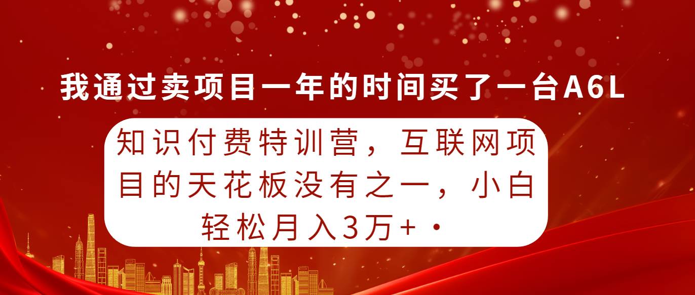 知识付费特训营，互联网项目的天花板，没有之一，小白轻轻松松月入三万+-我要呀资源酷