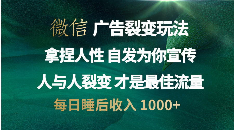 微信广告裂变法 操控人性 自发为你免费宣传 人与人的裂变才是最佳流量 单日睡后收入 1000+-我要呀资源酷