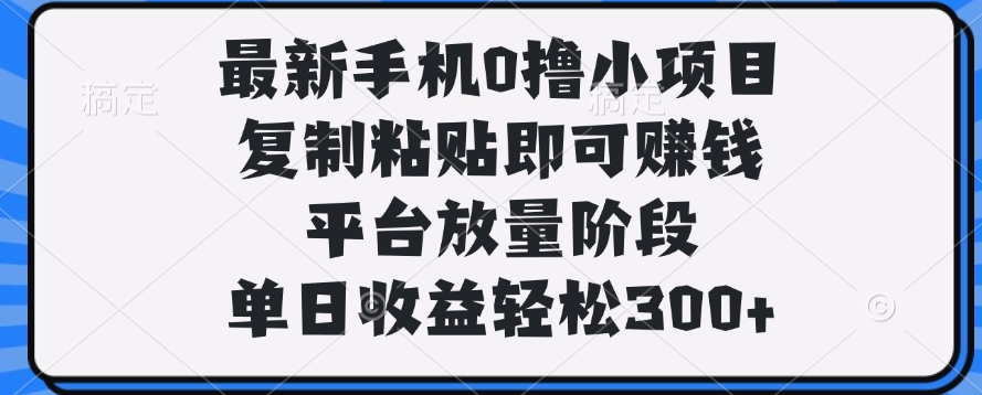 最新手机0撸小项目,复制粘贴即可赚钱,单日收益轻松300+-我要呀资源酷
