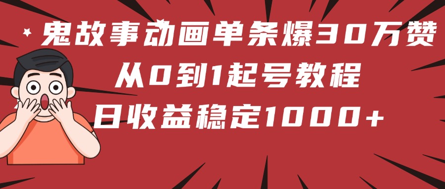 鬼故事动画单条爆30万赞！从0到1起号教程 日收益稳定1000+-我要呀资源酷