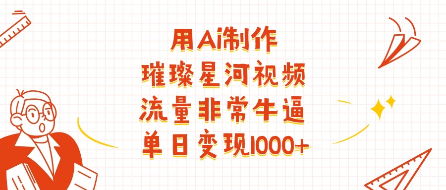 用Ai制作璀璨星河视频,流量非常牛逼,单日变现1000+-我要呀资源酷
