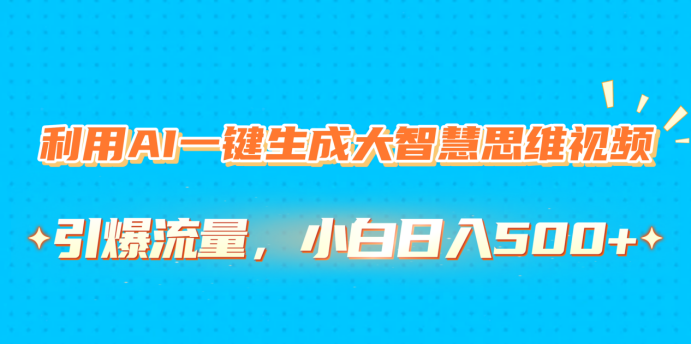 利用AI一键生成大智慧思维视频,引爆流量,小白日入500+-我要呀资源酷