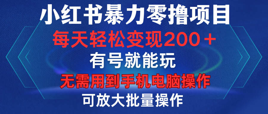 小红书暴力零撸项目，有号就能玩，单号每天变现1到15元，可放大批量操作，无需手机电脑操作-我要呀资源酷