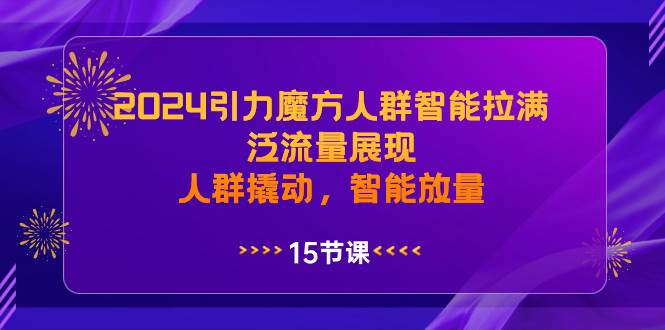 2024引力魔方人群智能拉满，泛流量展现，人群撬动，智能放量-我要呀资源酷