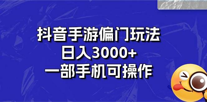 抖音手游偏门玩法，日入3000+，一部手机可操作-我要呀资源酷