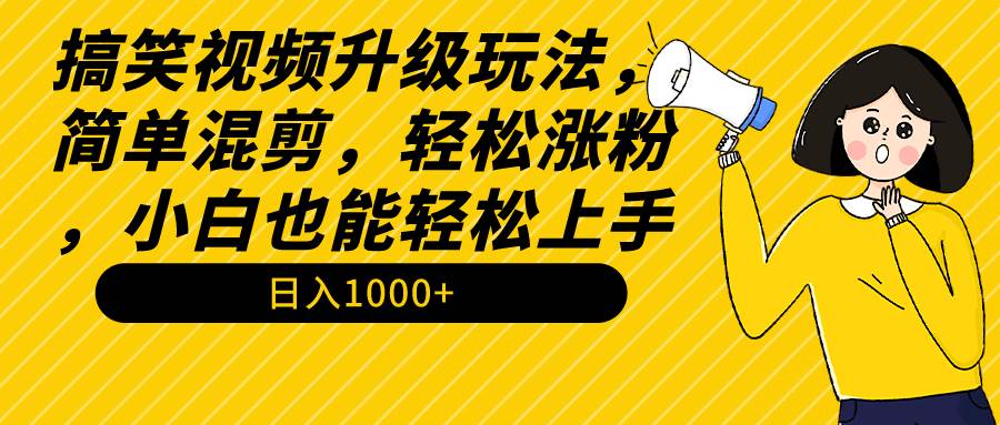 搞笑视频升级玩法，简单混剪，轻松涨粉，小白也能上手，日入1000+教程+素材-我要呀资源酷