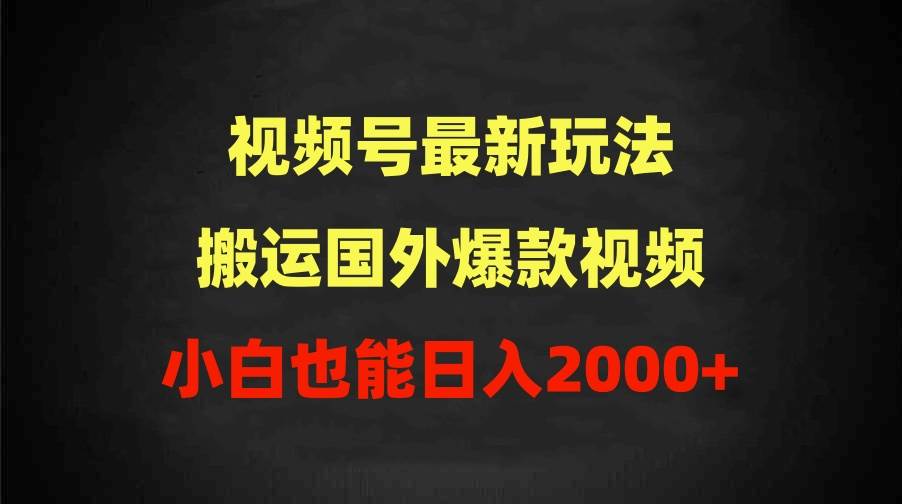 2024视频号最新玩法，搬运国外爆款视频，100%过原创，小白也能日入2000+-我要呀资源酷