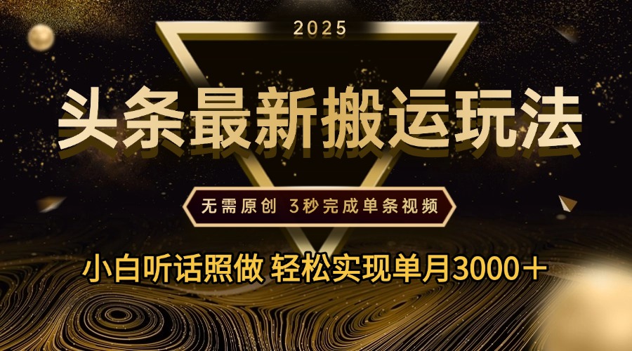2025年今日头条最新搬运玩法，无需原创3秒完成视频轻松实现单月3000＋-我要呀资源酷