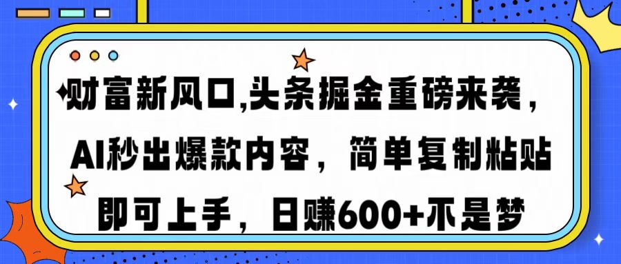 财富新风口,头条掘金重磅来袭,AI秒出爆款内容,简单复制粘贴即可上手,日赚600+不是梦-我要呀资源酷