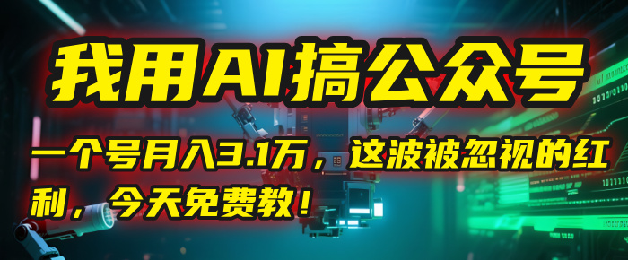 我用AI搞公众号，一个号月入3.1万，这波被忽视的红利，今天免费教！-我要呀资源酷