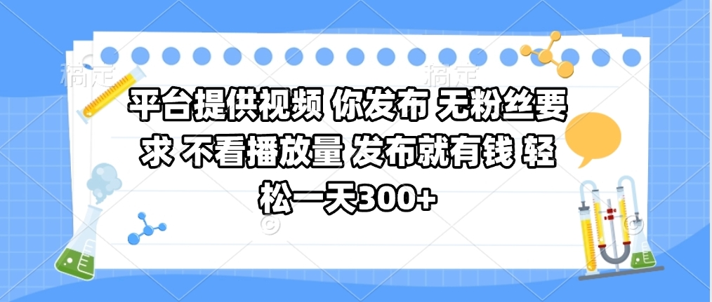 平台提供视频 你发布 无粉丝要求 不看视频播放量 发布就有钱 轻松一天300+-我要呀资源酷