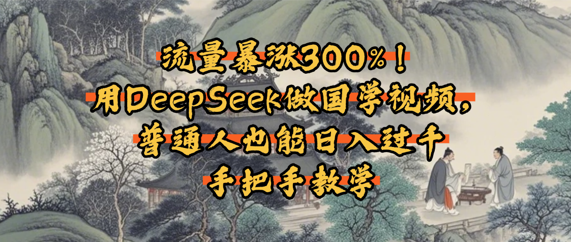 流量暴涨300%！用DeepSeek做国学视频，普通人也能日入过千-我要呀资源酷