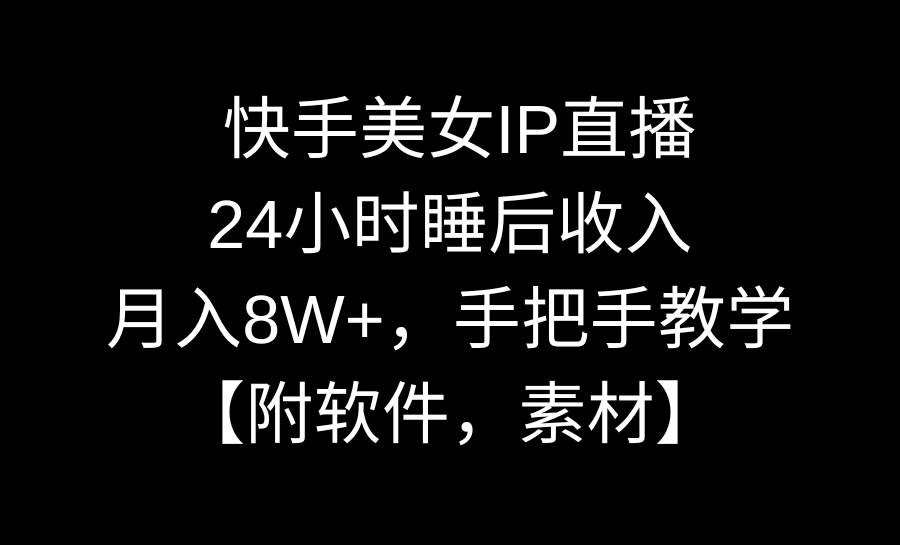快手美女IP直播，24小时睡后收入，月入8W+，手把手教学【附软件，素材】-我要呀资源酷