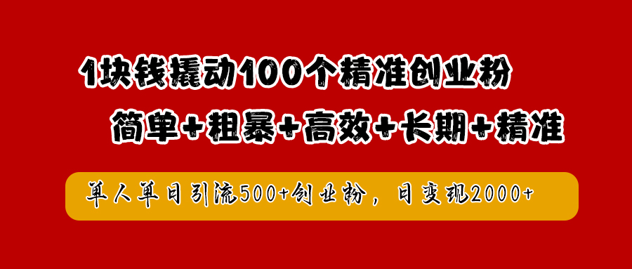1块钱撬动100个精准创业粉，简单粗暴高效长期精准，单人单日引流500+创业粉，日变现2000+-我要呀资源酷