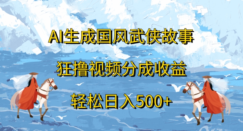 ai生成国风武侠故事狂撸视频分成收益轻松日入500+-我要呀资源酷