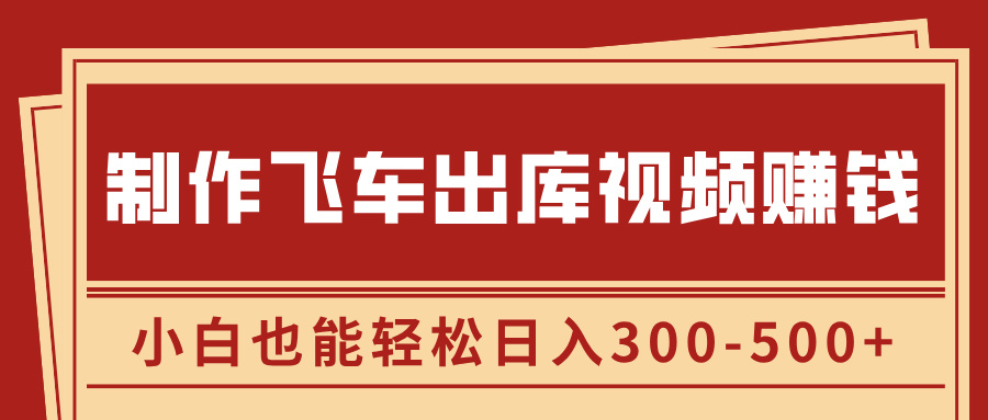 制作飞车出库视频赚钱，玩信息差一单赚50-80，小白也能轻松日入300-500+-我要呀资源酷